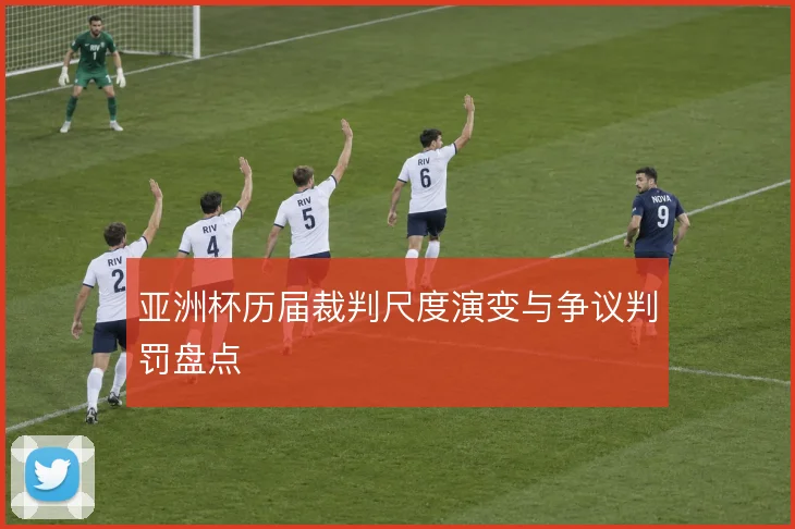 亚洲杯历届裁判尺度演变与争议判罚盘点