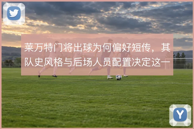 莱万特门将出球为何偏好短传，其队史风格与后场人员配置决定这一选择