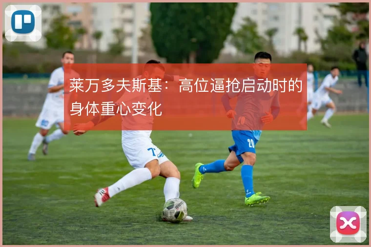 莱万多夫斯基：高位逼抢启动时的身体重心变化
