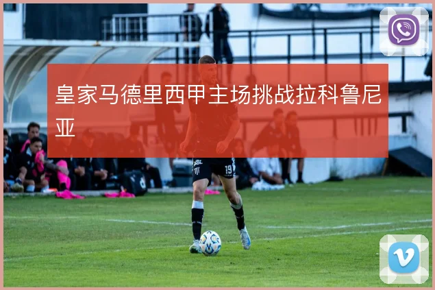 皇家马德里西甲主场挑战拉科鲁尼亚