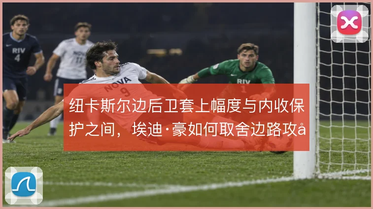 纽卡斯尔边后卫套上幅度与内收保护之间，埃迪·豪如何取舍边路攻守平衡