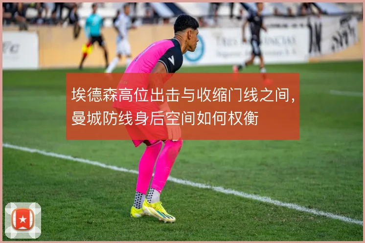 埃德森高位出击与收缩门线之间，曼城防线身后空间如何权衡