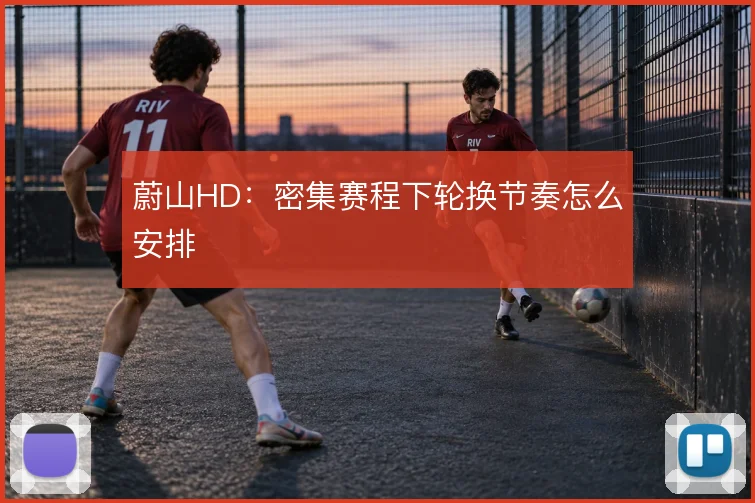 蔚山HD：密集赛程下轮换节奏怎么安排