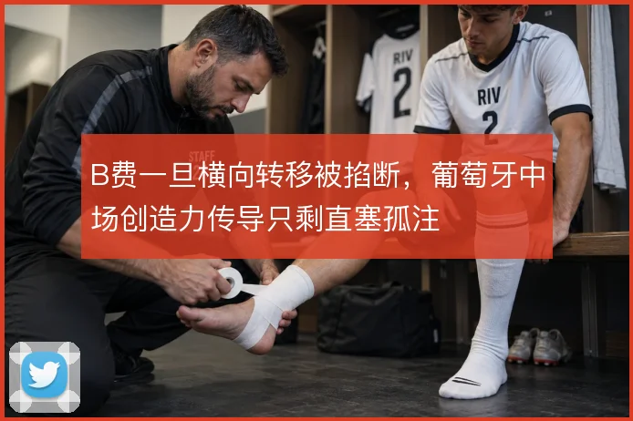 B费一旦横向转移被掐断，葡萄牙中场创造力传导只剩直塞孤注