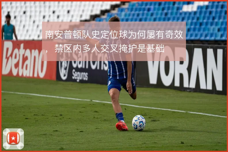南安普顿队史定位球为何屡有奇效，禁区内多人交叉掩护是基础
