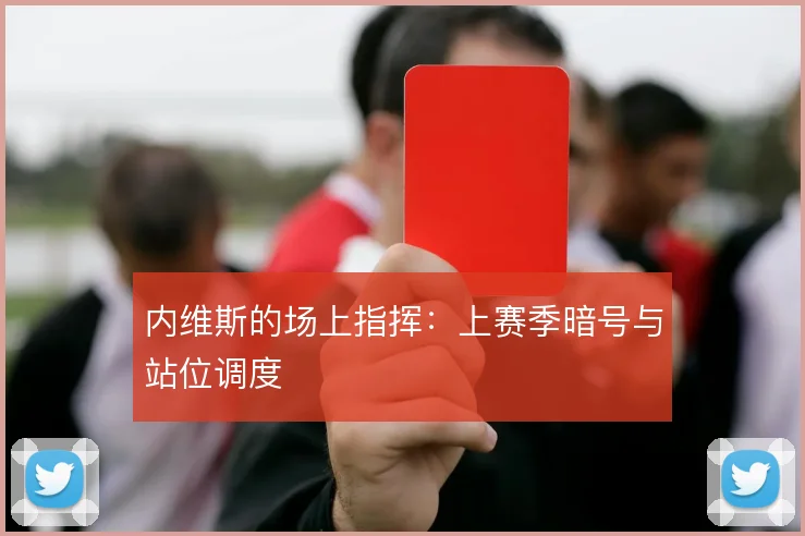内维斯的场上指挥：上赛季暗号与站位调度