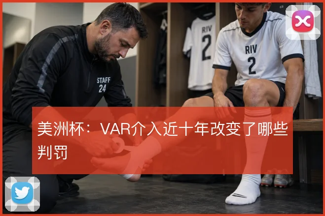美洲杯：VAR介入近十年改变了哪些判罚