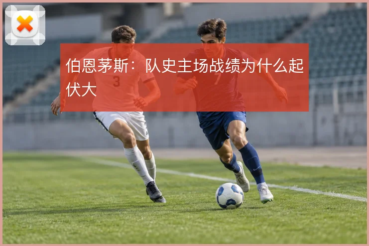 伯恩茅斯：队史主场战绩为什么起伏大