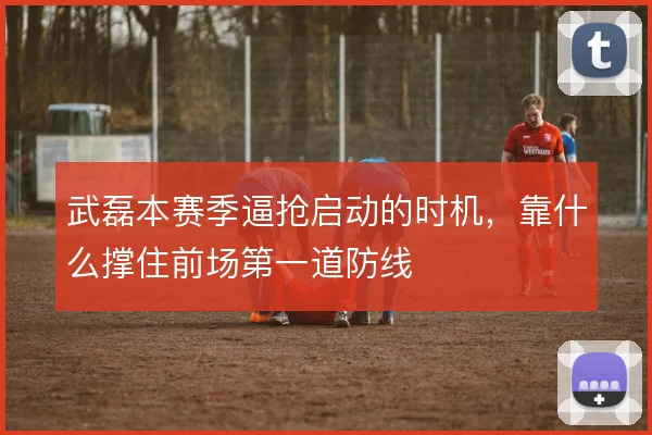 武磊本赛季逼抢启动的时机，靠什么撑住前场第一道防线