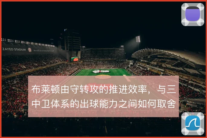 布莱顿由守转攻的推进效率，与三中卫体系的出球能力之间如何取舍