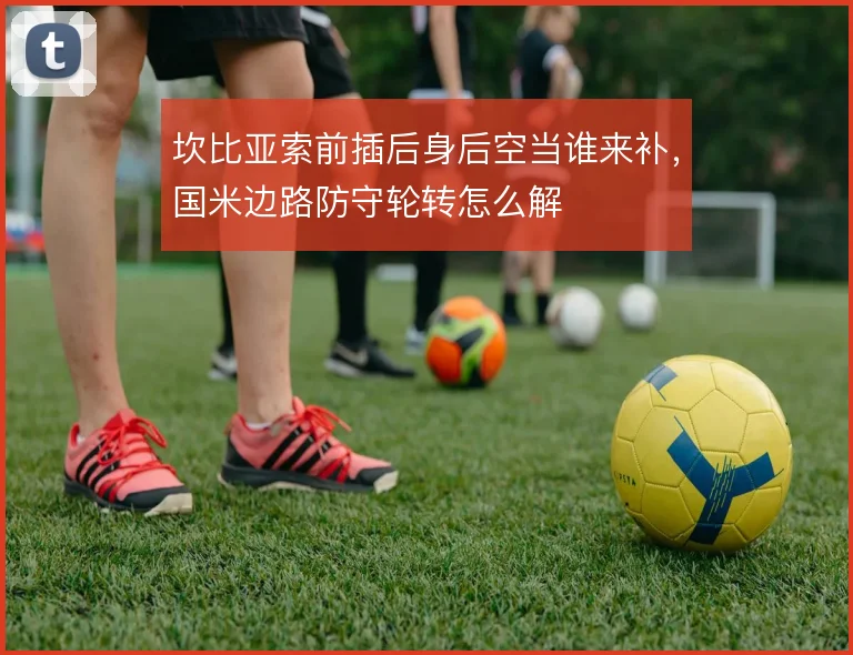 坎比亚索前插后身后空当谁来补，国米边路防守轮转怎么解