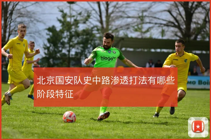 北京国安队史中路渗透打法有哪些阶段特征