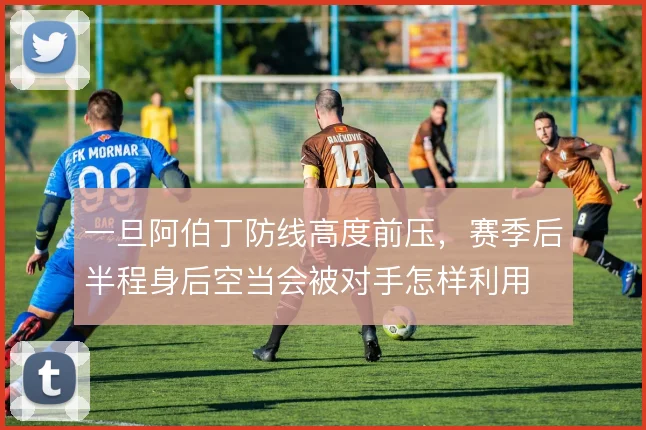 一旦阿伯丁防线高度前压，赛季后半程身后空当会被对手怎样利用