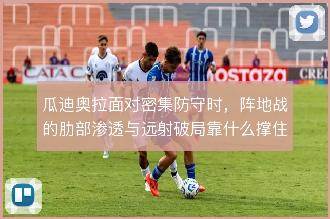 瓜迪奥拉面对密集防守时，阵地战的肋部渗透与远射破局靠什么撑住