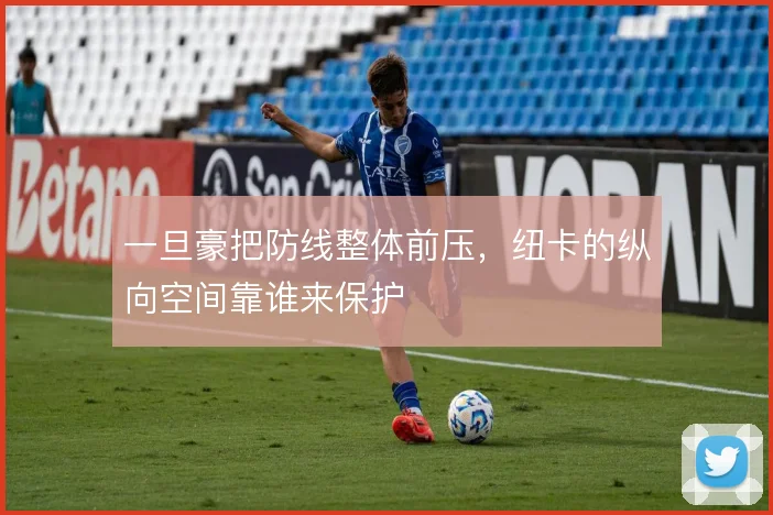 一旦豪把防线整体前压,纽卡的纵向空间靠谁来保护