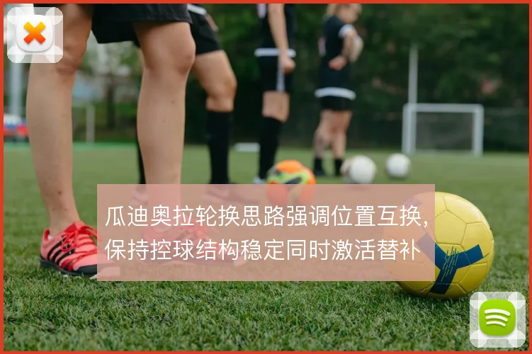 瓜迪奥拉轮换思路强调位置互换，保持控球结构稳定同时激活替补