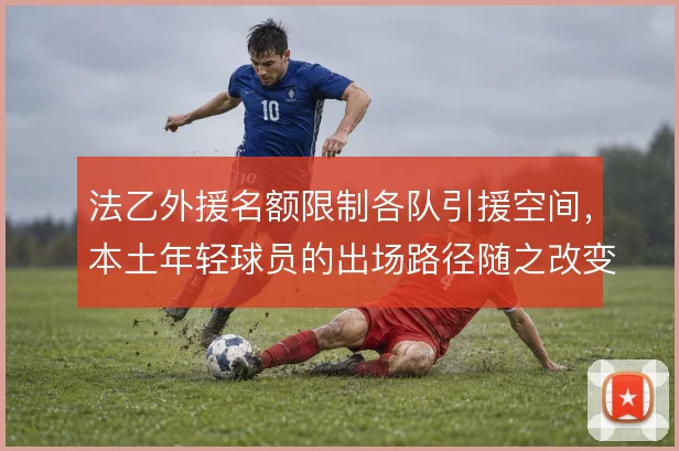 法乙外援名额限制各队引援空间,本土年轻球员的出场路径随之改变