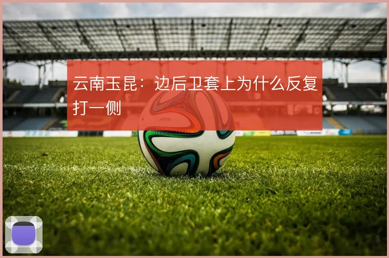 云南玉昆:边后卫套上为什么反复打一侧