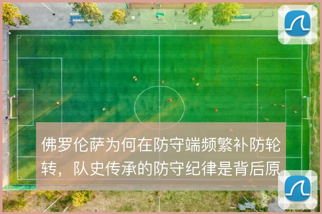 佛罗伦萨为何在防守端频繁补防轮转，队史传承的防守纪律是背后原因
