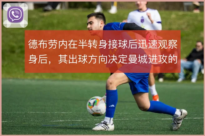 德布劳内在半转身接球后迅速观察身后,其出球方向决定曼城进攻的推进节奏
