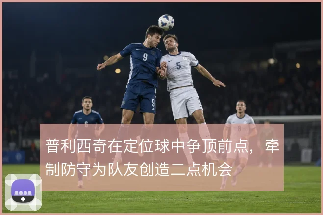普利西奇在定位球中争顶前点,牵制防守为队友创造二点机会