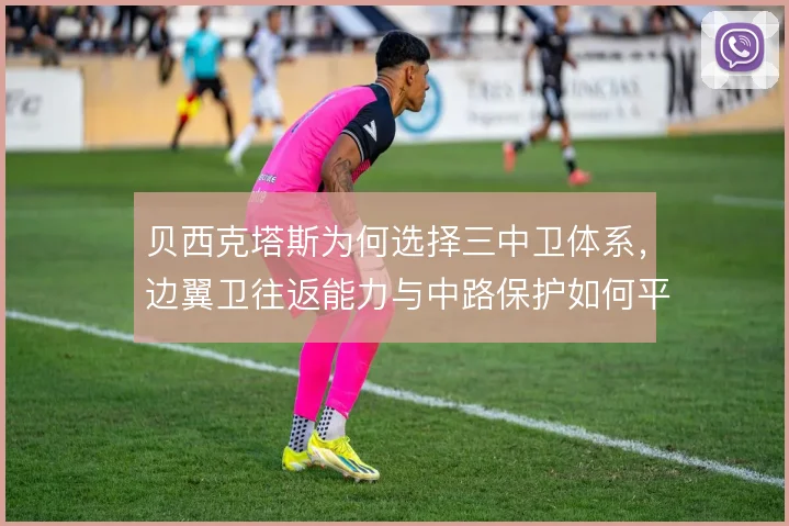 贝西克塔斯为何选择三中卫体系，边翼卫往返能力与中路保护如何平衡