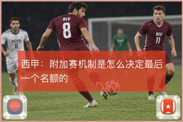 西甲：附加赛机制是怎么决定最后一个名额的
