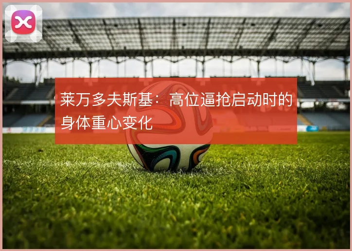 莱万多夫斯基：高位逼抢启动时的身体重心变化