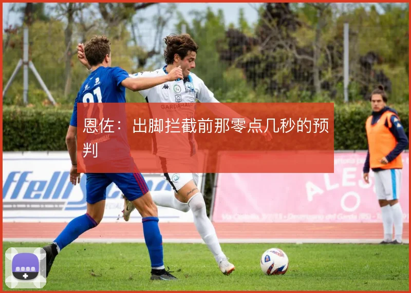 恩佐:出脚拦截前那零点几秒的预判