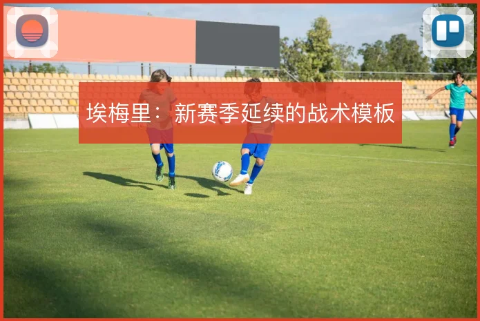埃梅里：新赛季延续的战术模板