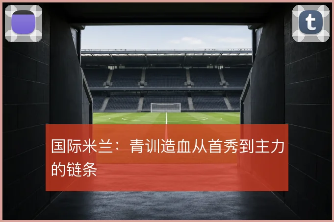 国际米兰：青训造血从首秀到主力的链条