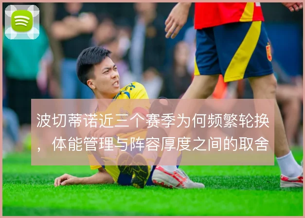 波切蒂诺近三个赛季为何频繁轮换，体能管理与阵容厚度之间的取舍逻辑