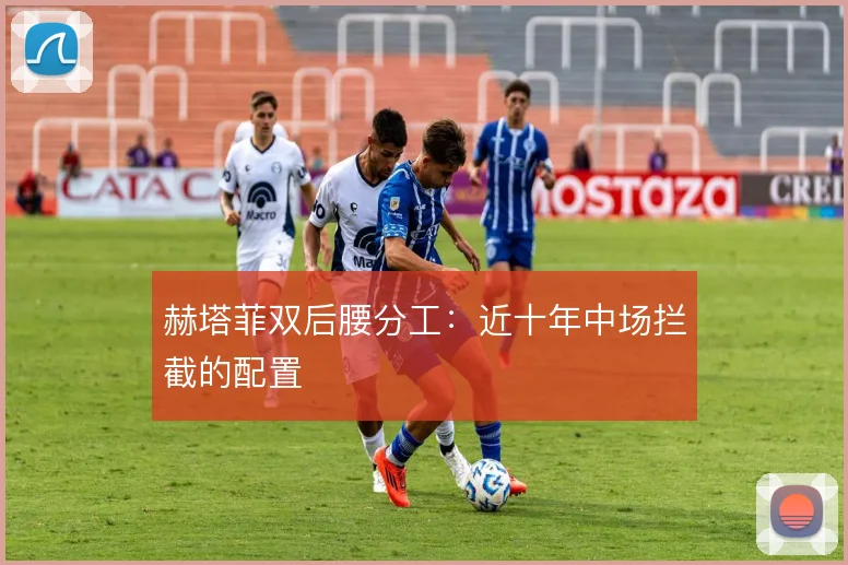 赫塔菲双后腰分工：近十年中场拦截的配置