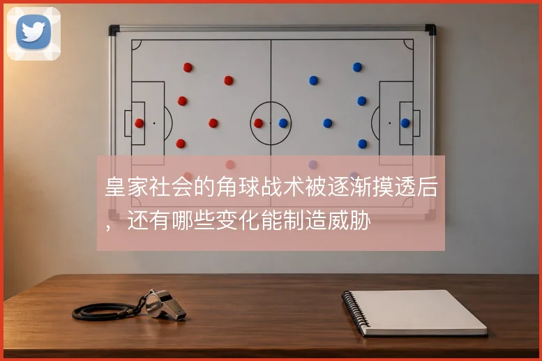 皇家社会的角球战术被逐渐摸透后，还有哪些变化能制造威胁