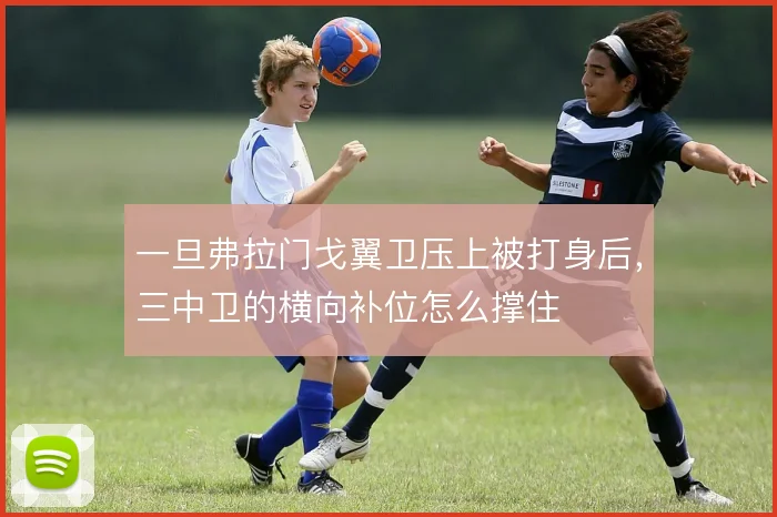 一旦弗拉门戈翼卫压上被打身后，三中卫的横向补位怎么撑住