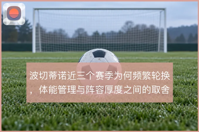 波切蒂诺近三个赛季为何频繁轮换，体能管理与阵容厚度之间的取舍逻辑