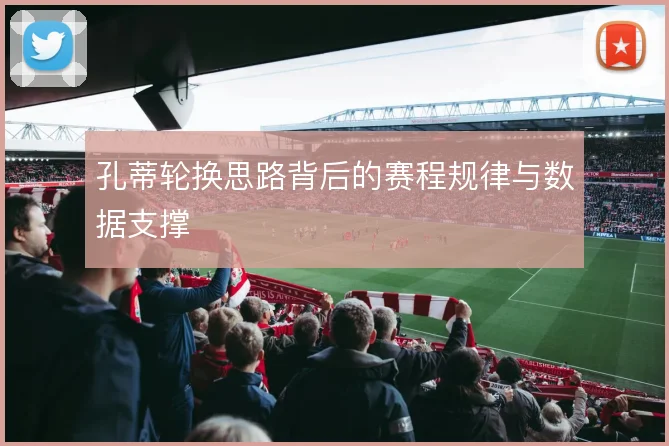 孔蒂轮换思路背后的赛程规律与数据支撑