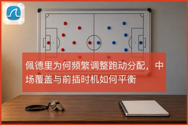 佩德里为何频繁调整跑动分配，中场覆盖与前插时机如何平衡
