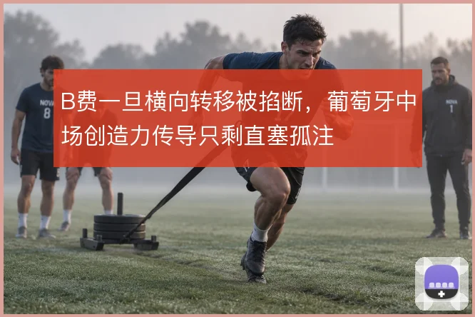 B费一旦横向转移被掐断，葡萄牙中场创造力传导只剩直塞孤注