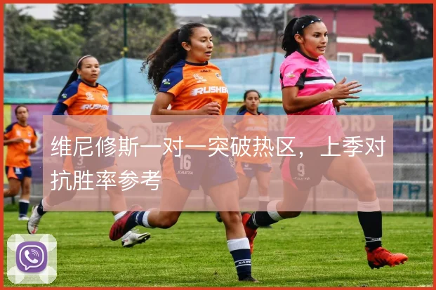维尼修斯一对一突破热区，上季对抗胜率参考