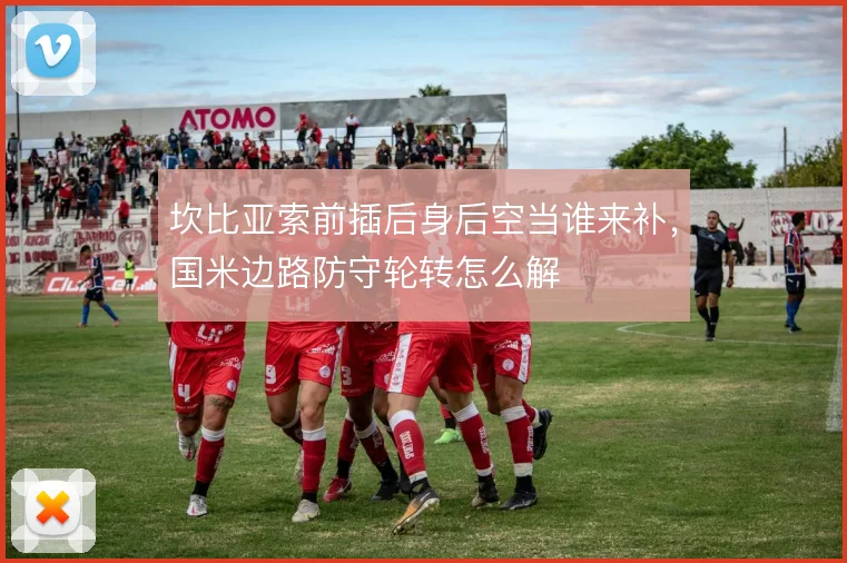 坎比亚索前插后身后空当谁来补，国米边路防守轮转怎么解