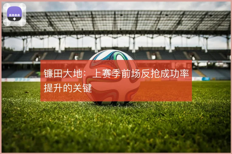 镰田大地：上赛季前场反抢成功率提升的关键